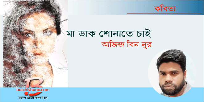 মা ডাক শোনাতে চাই -আজিজ বিন নুর