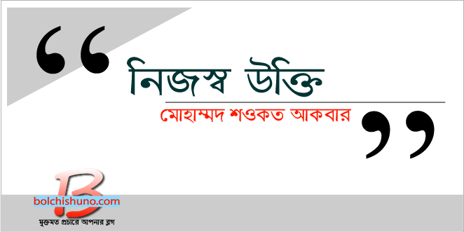 নিজস্ব উক্তি -মোহাম্মদ শওকত আকবার