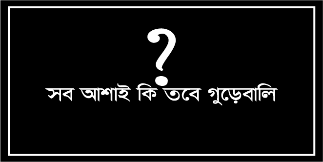 সব আশাই আজ গুড়েবালি