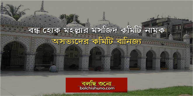 বন্ধ হোক মহল্লার মসজিদ কমিটি নামক ’অসভ্যদের কমিটি বানিজ্য’