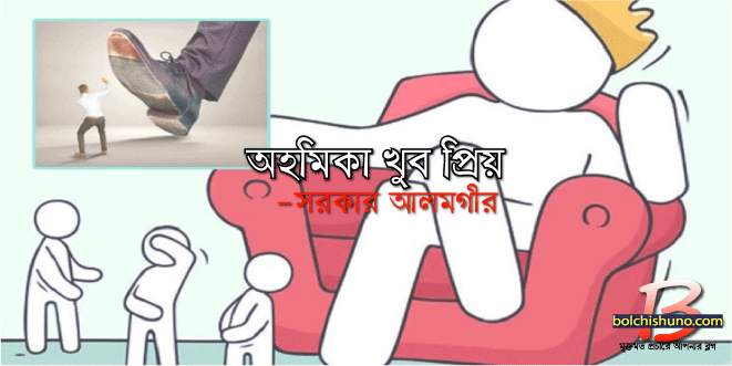 অহমিকা খুব প্রিয় -সরকার আলমগীর